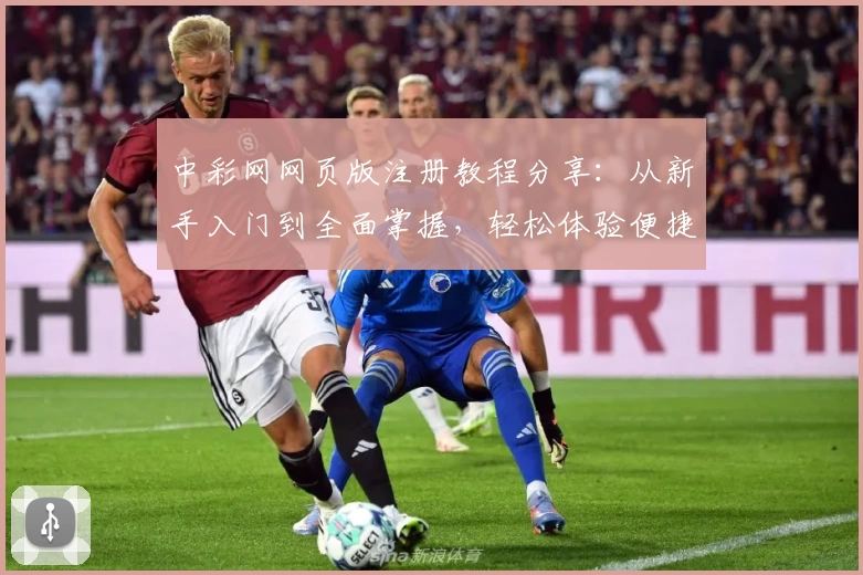 中彩网网页版注册教程分享：从新手入门到全面掌握，轻松体验便捷操作