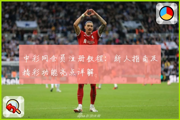 中彩网会员注册教程：新人指南及精彩功能亮点详解