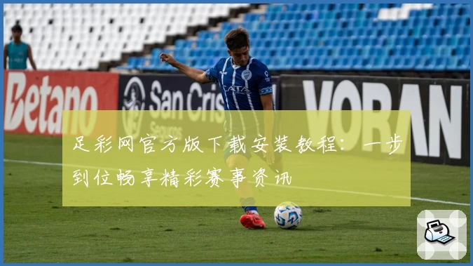 足彩网官方版下载安装教程：一步到位畅享精彩赛事资讯