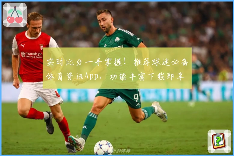 实时比分一手掌握!推荐球迷必备体育资讯App,功能丰富下载即享