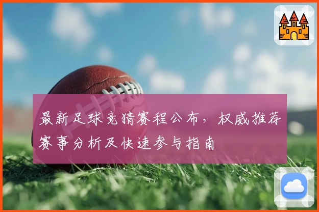最新足球竞猜赛程公布，权威推荐赛事分析及快速参与指南