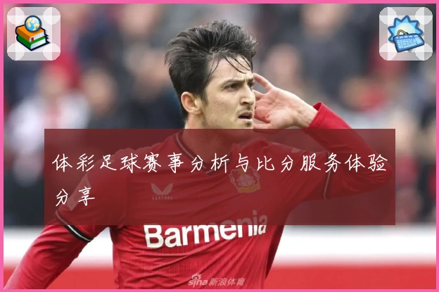 体彩足球赛事分析与比分服务体验分享