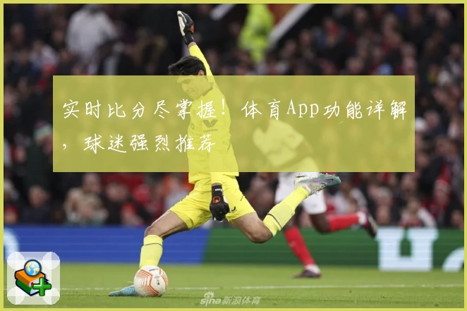 实时比分尽掌握！体育App功能详解，球迷强烈推荐