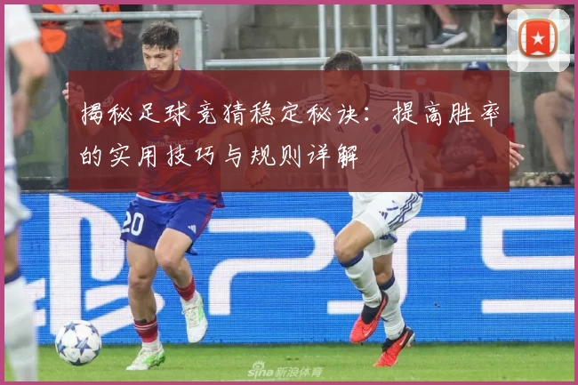 揭秘足球竞猜稳定秘诀:提高胜率的实用技巧与规则详解