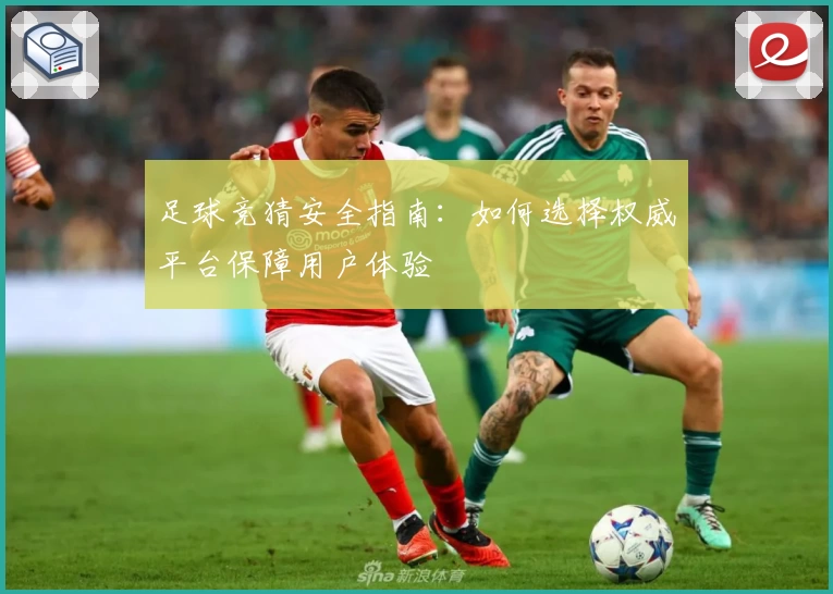 足球竞猜安全指南：如何选择权威平台保障用户体验
