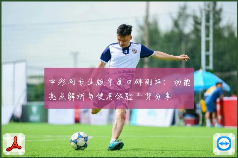 中彩网专业版年度口碑测评：功能亮点解析与使用体验干货分享