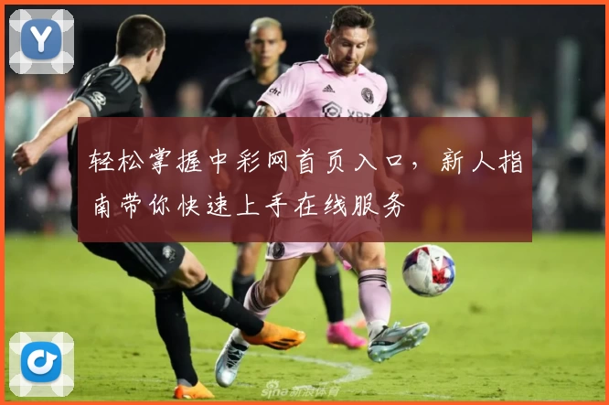 轻松掌握中彩网首页入口，新人指南带你快速上手在线服务