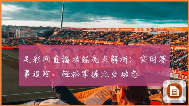 足彩网直播功能亮点解析：实时赛事追踪，轻松掌握比分动态