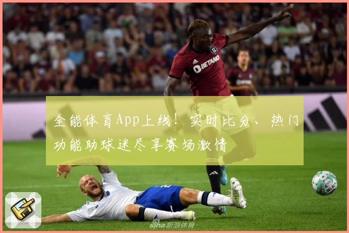 全能体育App上线!实时比分、热门功能助球迷尽享赛场激情