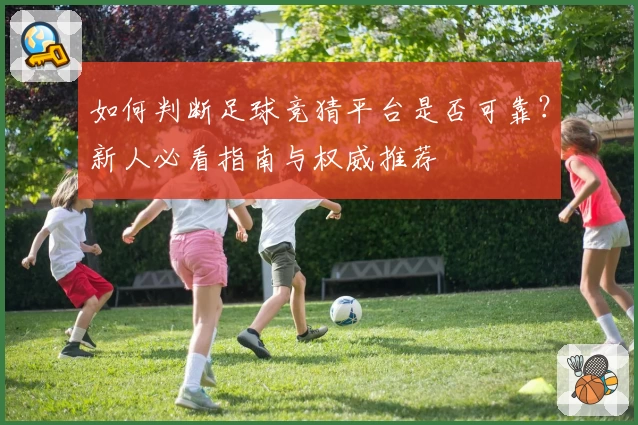 如何判断足球竞猜平台是否可靠？新人必看指南与权威推荐