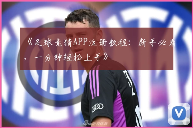 《足球竞猜APP注册教程:新手必看,一分钟轻松上手》