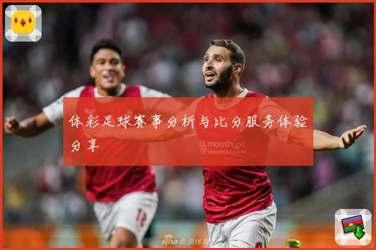 体彩足球赛事分析与比分服务体验分享