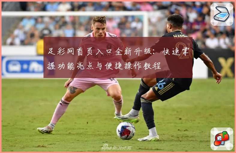 足彩网首页入口全新升级：快速掌握功能亮点与便捷操作教程