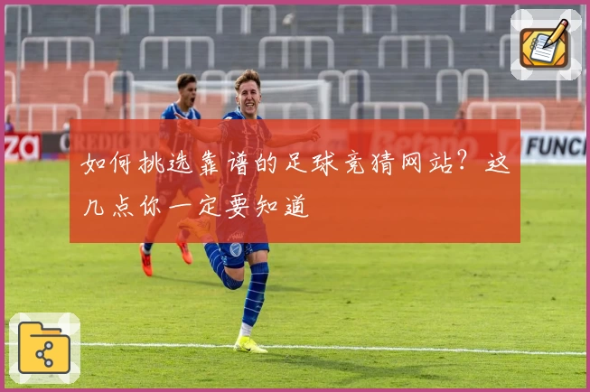 如何挑选靠谱的足球竞猜网站？这几点你一定要知道