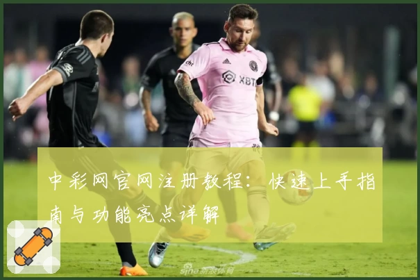 中彩网官网注册教程：快速上手指南与功能亮点详解