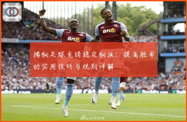 揭秘足球竞猜稳定秘诀:提高胜率的实用技巧与规则详解