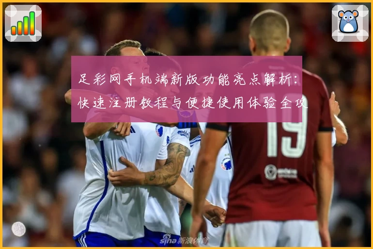足彩网手机端新版功能亮点解析：快速注册教程与便捷使用体验全攻略