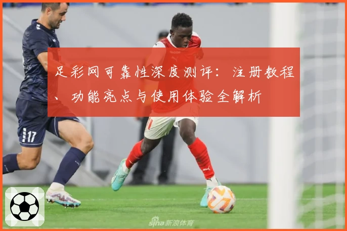 足彩网可靠性深度测评：注册教程、功能亮点与使用体验全解析