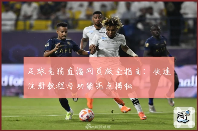 足球竞猜直播网页版全指南：快速注册教程与功能亮点揭秘