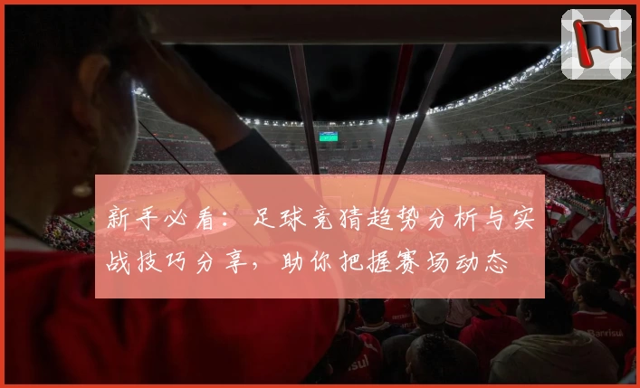新手必看：足球竞猜趋势分析与实战技巧分享，助你把握赛场动态