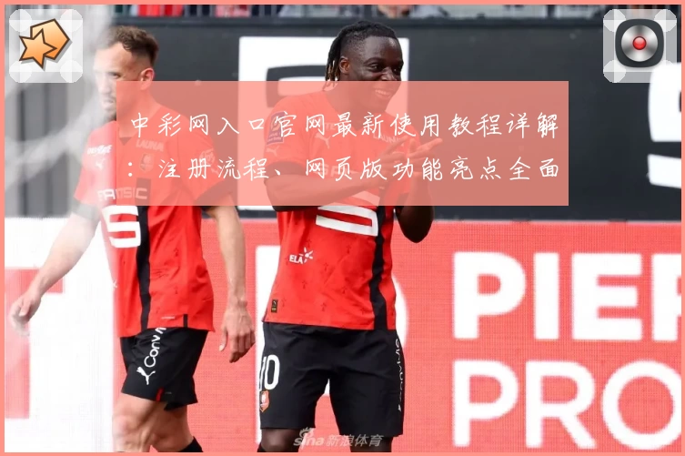 中彩网入口官网最新使用教程详解：注册流程、网页版功能亮点全面解析