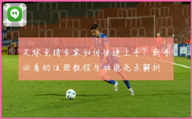 足球竞猜专家如何快速上手？新手必看的注册教程与功能亮点解析
