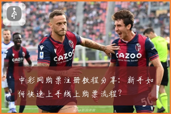 中彩网购票注册教程分享：新手如何快速上手线上购票流程？