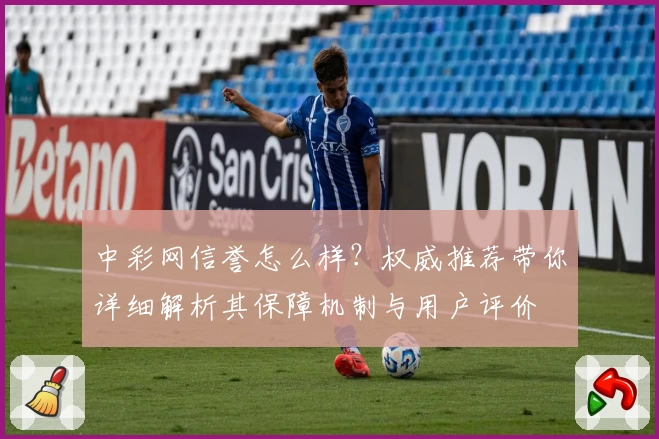 中彩网信誉怎么样？权威推荐带你详细解析其保障机制与用户评价