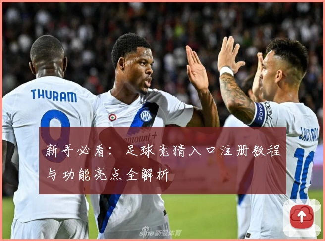 新手必看：足球竞猜入口注册教程与功能亮点全解析