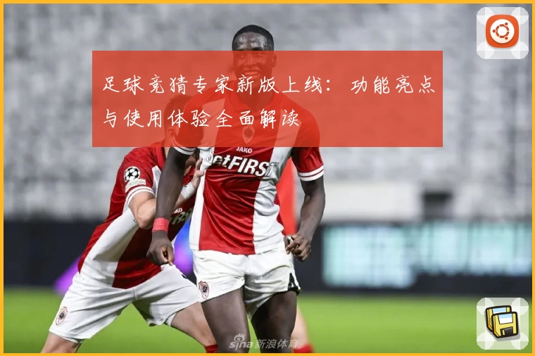 足球竞猜专家新版上线：功能亮点与使用体验全面解读