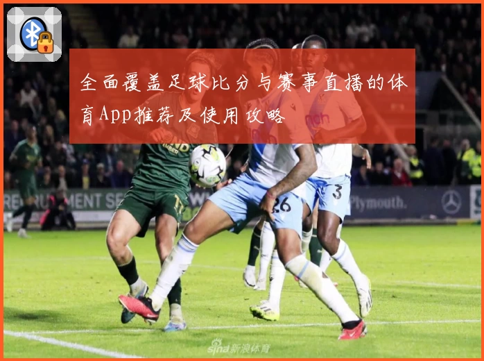 全面覆盖足球比分与赛事直播的体育App推荐及使用攻略