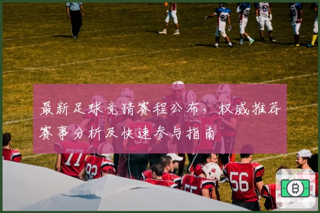 最新足球竞猜赛程公布，权威推荐赛事分析及快速参与指南