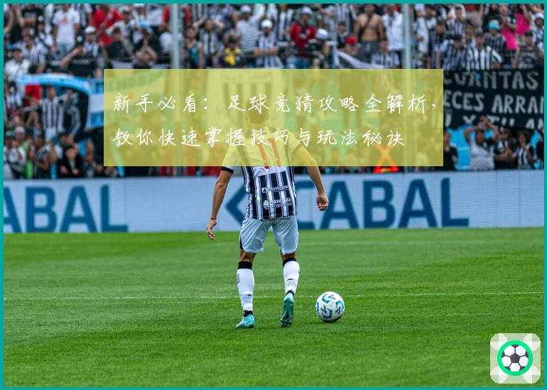 新手必看：足球竞猜攻略全解析，教你快速掌握技巧与玩法秘诀