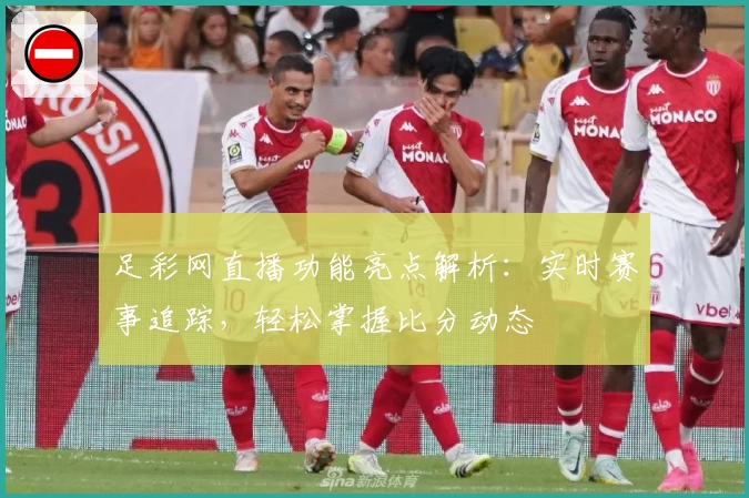 足彩网直播功能亮点解析：实时赛事追踪，轻松掌握比分动态
