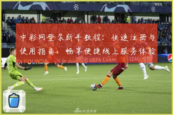 中彩网登录新手教程：快速注册与使用指南，畅享便捷线上服务体验