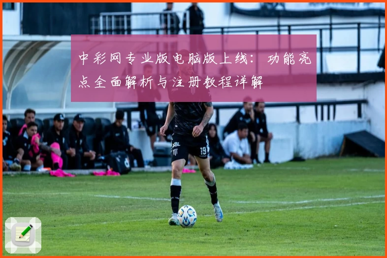 中彩网专业版电脑版上线：功能亮点全面解析与注册教程详解
