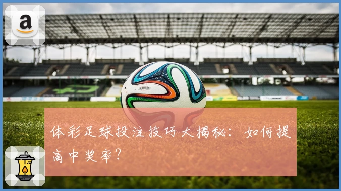 体彩足球投注技巧大揭秘：如何提高中奖率？