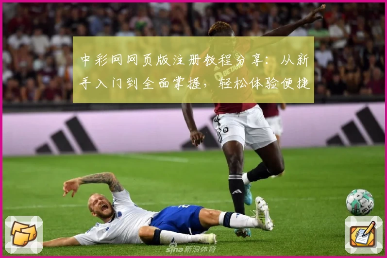 中彩网网页版注册教程分享：从新手入门到全面掌握，轻松体验便捷操作