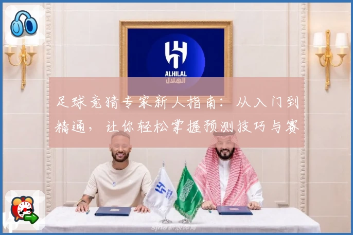 足球竞猜专家新人指南：从入门到精通，让你轻松掌握预测技巧与赛果分析