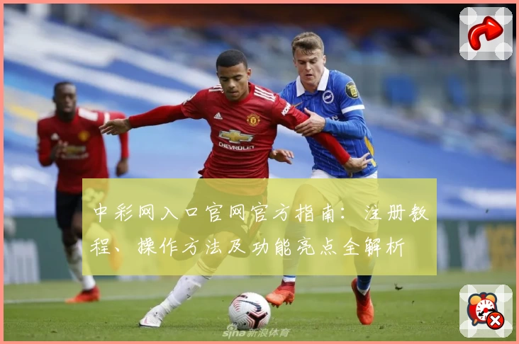 中彩网入口官网官方指南：注册教程、操作方法及功能亮点全解析