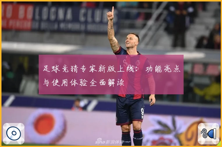 足球竞猜专家新版上线：功能亮点与使用体验全面解读