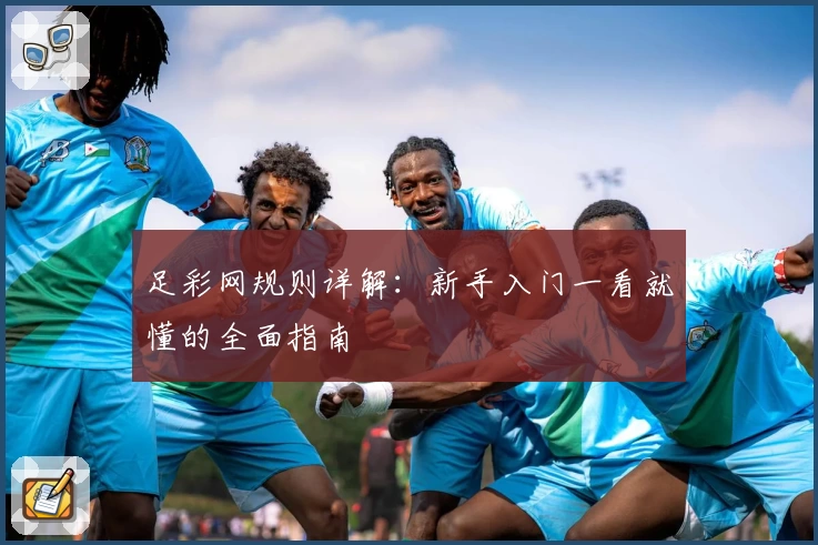 足彩网规则详解：新手入门一看就懂的全面指南