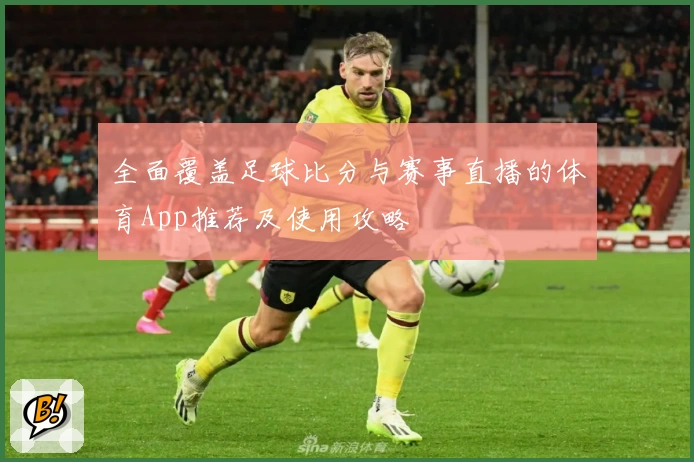 全面覆盖足球比分与赛事直播的体育App推荐及使用攻略