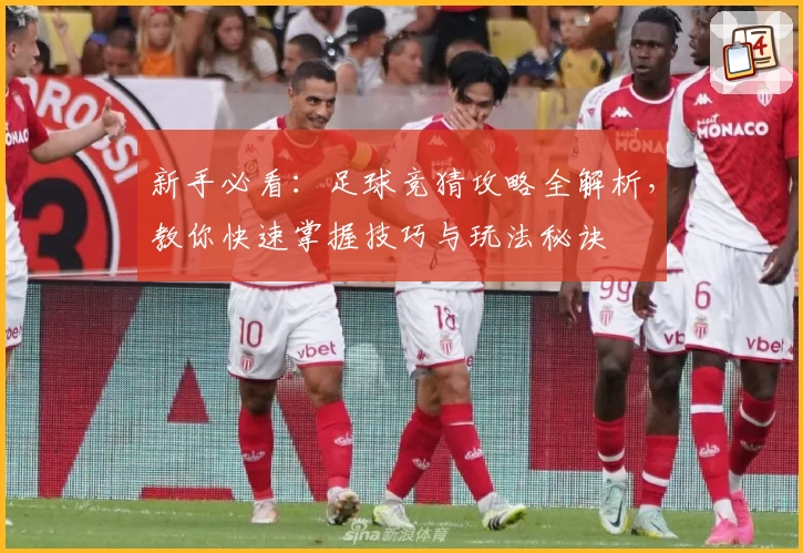 新手必看：足球竞猜攻略全解析，教你快速掌握技巧与玩法秘诀