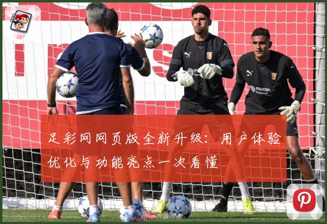 足彩网网页版全新升级：用户体验优化与功能亮点一次看懂